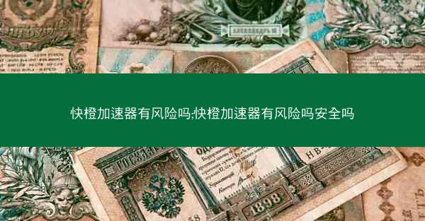 快橙加速器有风险吗;快橙加速器有风险吗安全吗