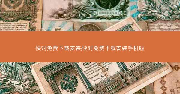 快对免费下载安装;快对免费下载安装手机版