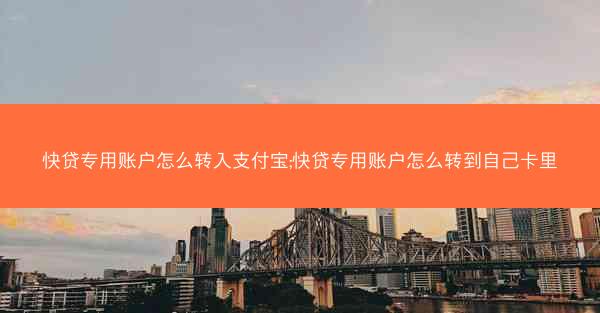 快贷专用账户怎么转入支付宝;快贷专用账户怎么转到自己卡里