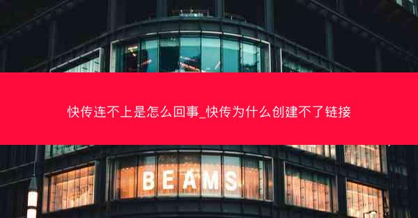 快传连不上是怎么回事_快传为什么创建不了链接