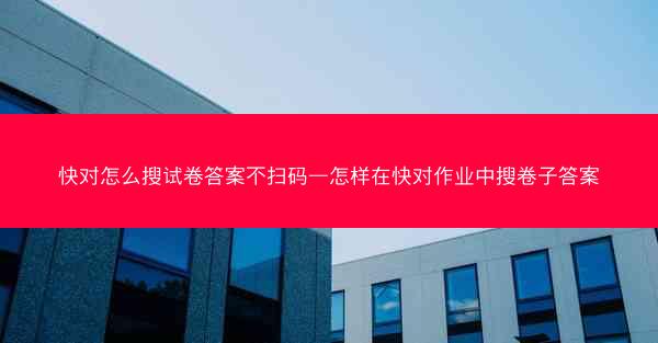 快对怎么搜试卷答案不扫码—怎样在快对作业中搜卷子答案