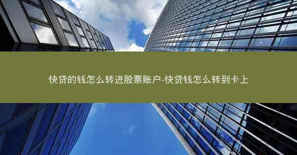 快贷的钱怎么转进股票账户-快贷钱怎么转到卡上