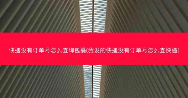 快递没有订单号怎么查询包裹(我发的快递没有订单号怎么查快递)