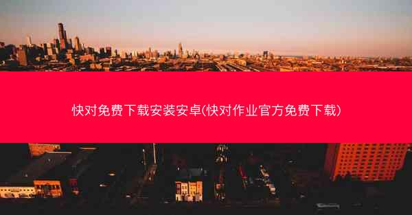 快对免费下载安装安卓(快对作业官方免费下载)