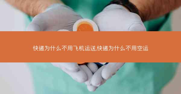 快递为什么不用飞机运送,快递为什么不用空运