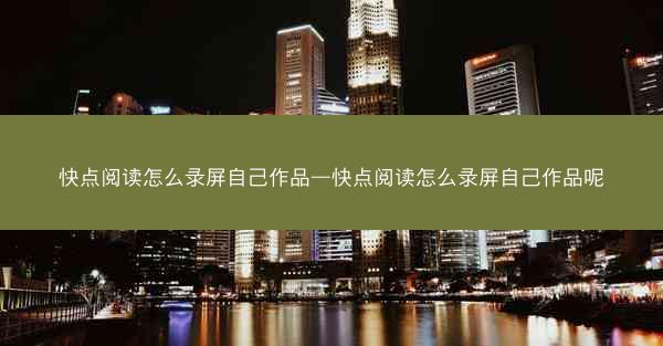 快点阅读怎么录屏自己作品—快点阅读怎么录屏自己作品呢