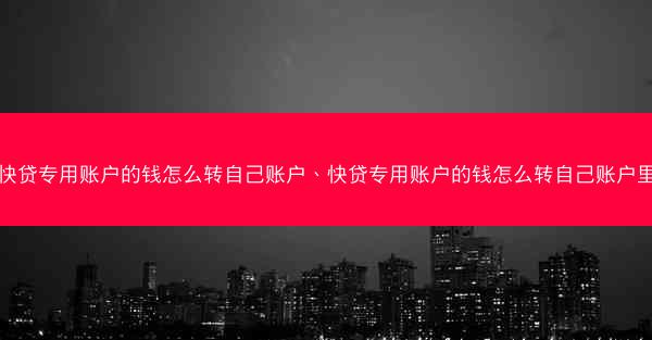 快贷专用账户的钱怎么转自己账户、快贷专用账户的钱怎么转自己账户里