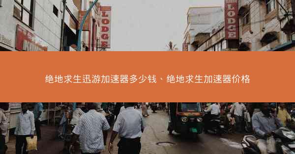 绝地求生迅游加速器多少钱、绝地求生加速器价格