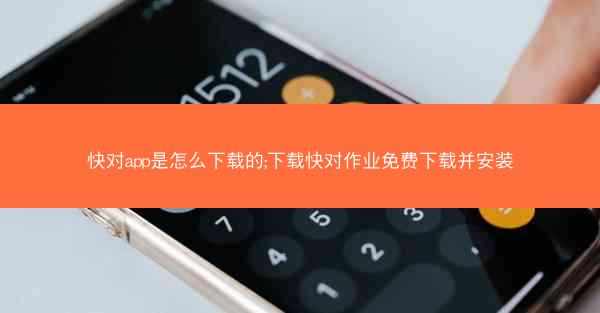 快对app是怎么下载的;下载快对作业免费下载并安装