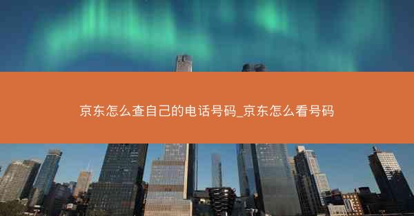 京东怎么查自己的电话号码_京东怎么看号码