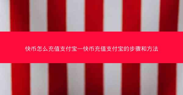 快币怎么充值支付宝—快币充值支付宝的步骤和方法
