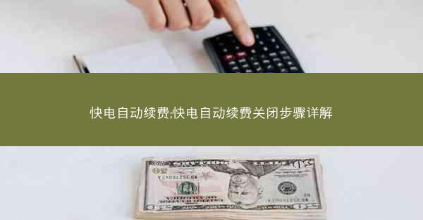 快电自动续费;快电自动续费关闭步骤详解