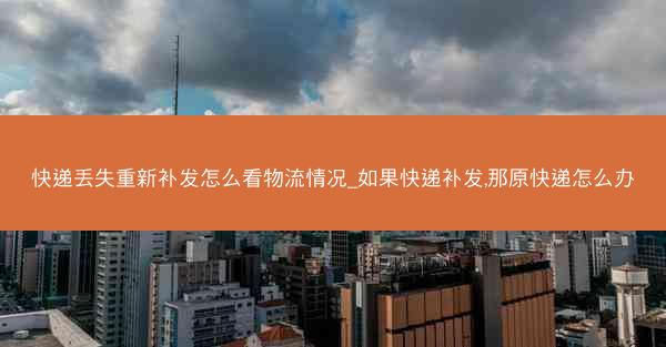 快递丢失重新补发怎么看物流情况_如果快递补发,那原快递怎么办