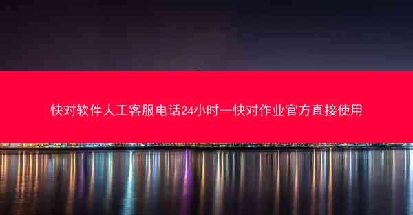 快对软件人工客服电话24小时—快对作业官方直接使用