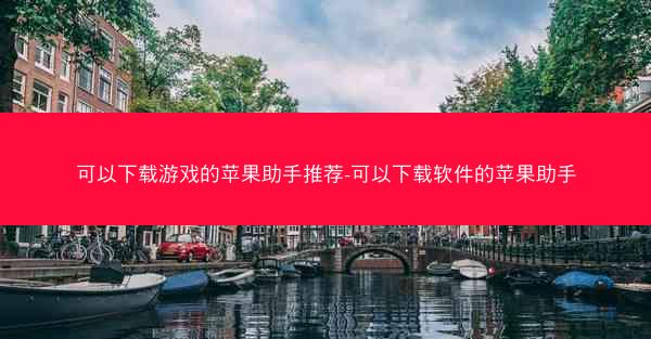 可以下载游戏的苹果助手推荐-可以下载软件的苹果助手