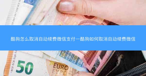 酷狗怎么取消自动续费微信支付—酷狗如何取消自动续费微信