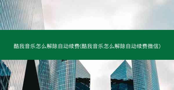 酷我音乐怎么解除自动续费(酷我音乐怎么解除自动续费微信)