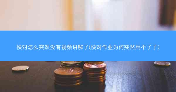快对怎么突然没有视频讲解了(快对作业为何突然用不了了)