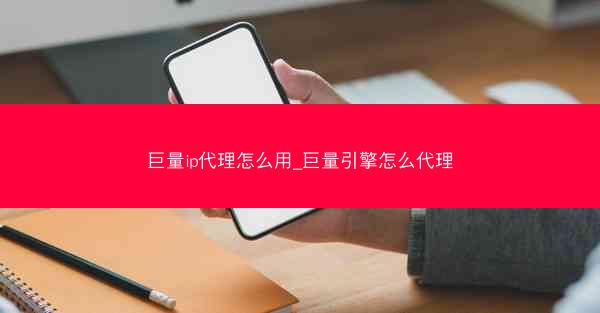 巨量ip代理怎么用_巨量引擎怎么代理