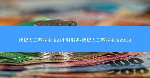快贷人工客服电话24小时服务-快贷人工客服电话95068