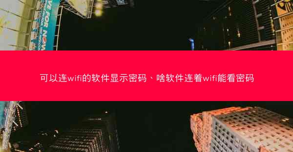 可以连wifi的软件显示密码、啥软件连着wifi能看密码