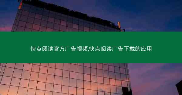 快点阅读官方广告视频,快点阅读广告下载的应用
