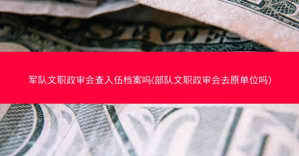军队文职政审会查入伍档案吗(部队文职政审会去原单位吗)