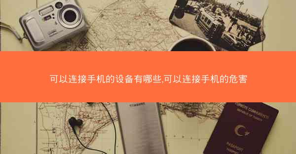 可以连接手机的设备有哪些,可以连接手机的危害