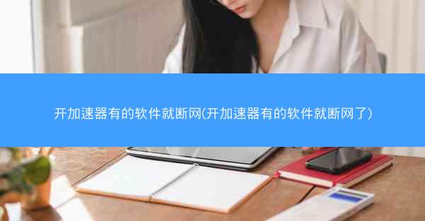开加速器有的软件就断网(开加速器有的软件就断网了)
