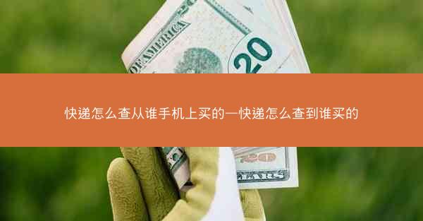 快递怎么查从谁手机上买的—快递怎么查到谁买的