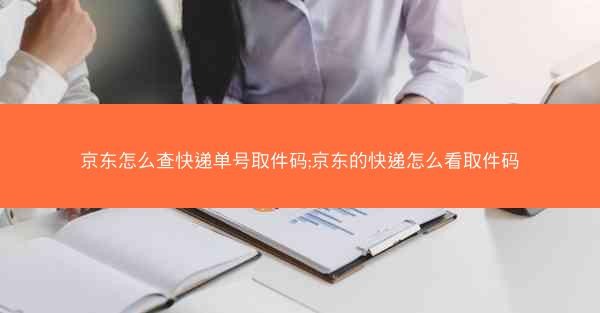 京东怎么查快递单号取件码;京东的快递怎么看取件码