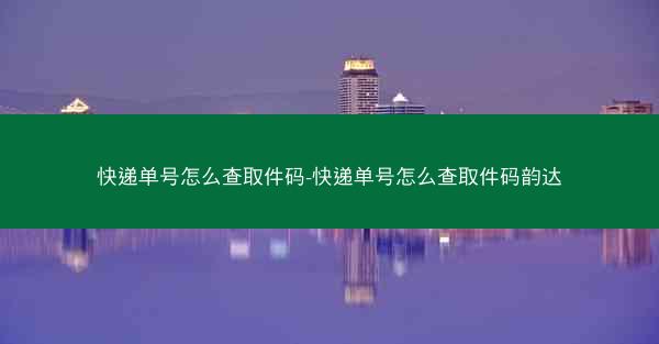 快递单号怎么查取件码-快递单号怎么查取件码韵达