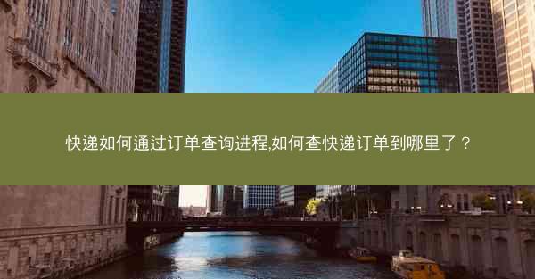快递如何通过订单查询进程,如何查快递订单到哪里了？