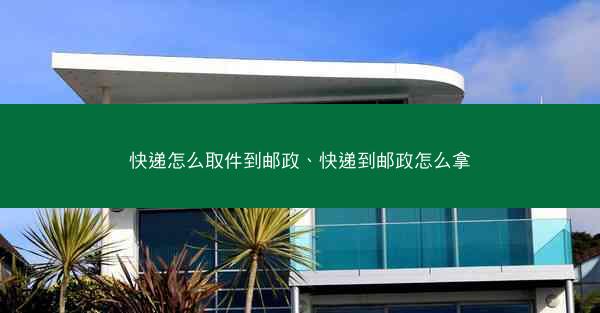 快递怎么取件到邮政、快递到邮政怎么拿