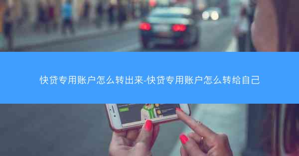 快贷专用账户怎么转出来-快贷专用账户怎么转给自己
