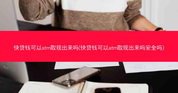 快贷钱可以atm取现出来吗(快贷钱可以atm取现出来吗安全吗)