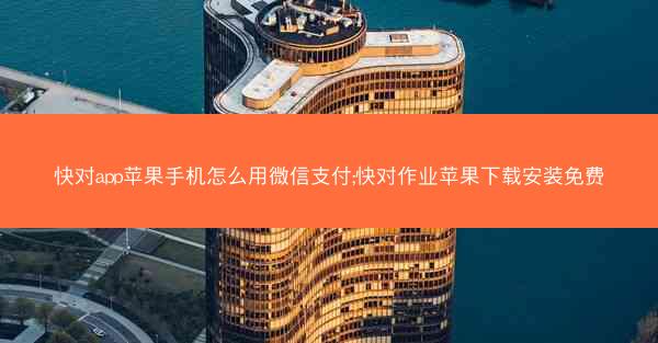 快对app苹果手机怎么用微信支付;快对作业苹果下载安装免费