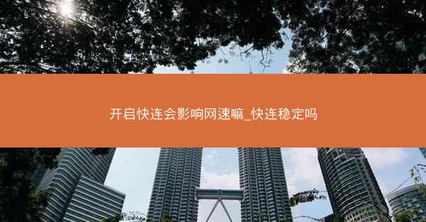 开启快连会影响网速嘛_快连稳定吗
