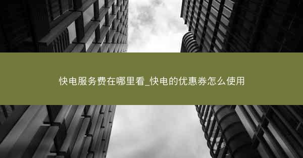 快电服务费在哪里看_快电的优惠券怎么使用
