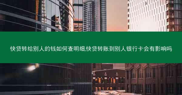 快贷转给别人的钱如何查明细,快贷转账到别人银行卡会有影响吗