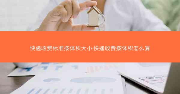 快递收费标准按体积大小;快递收费按体积怎么算