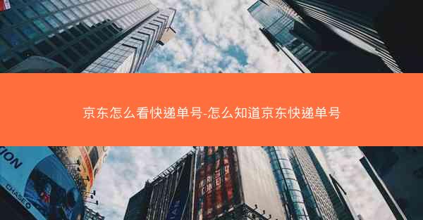 京东怎么看快递单号-怎么知道京东快递单号