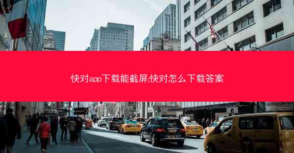 快对app下载能截屏;快对怎么下载答案