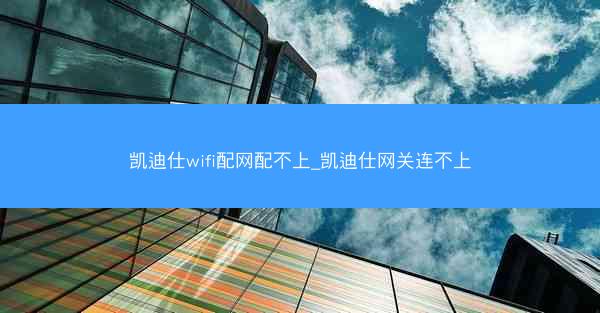 凯迪仕wifi配网配不上_凯迪仕网关连不上