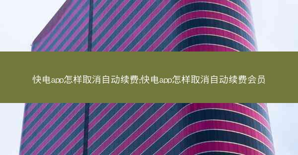 快电app怎样取消自动续费;快电app怎样取消自动续费会员