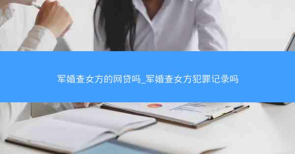 军婚查女方的网贷吗_军婚查女方犯罪记录吗