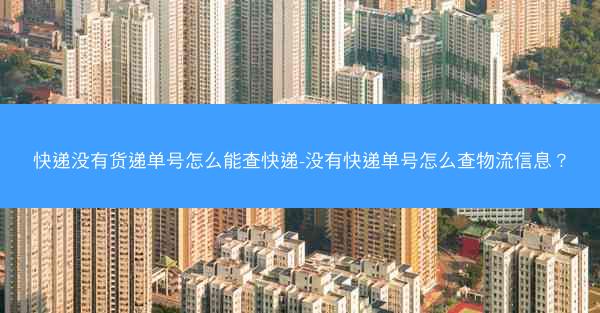 快递没有货递单号怎么能查快递-没有快递单号怎么查物流信息？