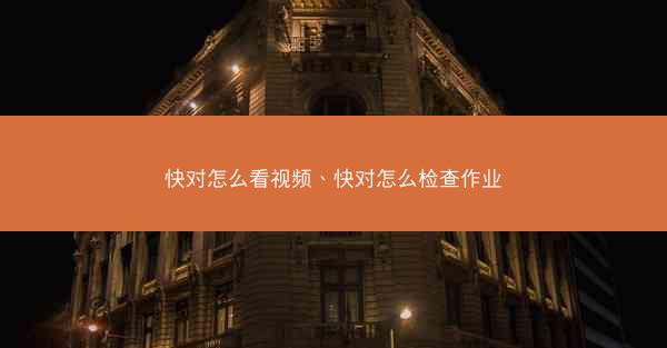 快对怎么看视频、快对怎么检查作业