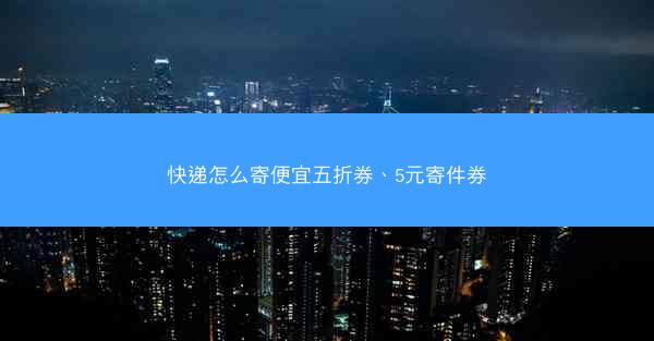 快递怎么寄便宜五折券、5元寄件券