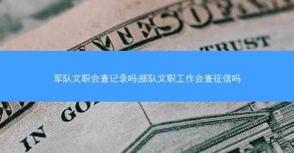 军队文职会查记录吗;部队文职工作会查征信吗